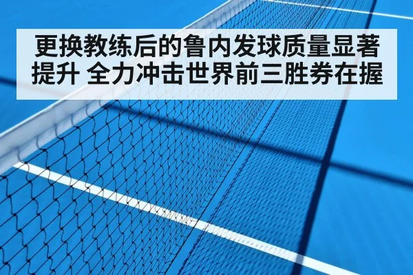 更换教练后的鲁内发球质量显著提升 全力冲击世界前三胜券在握