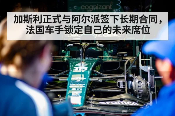加斯利正式与阿尔派签下长期合同，法国车手锁定自己的未来席位