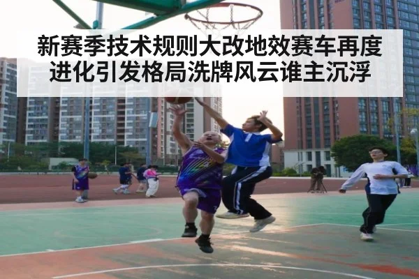 新赛季技术规则大改地效赛车再度进化引发格局洗牌风云谁主沉浮