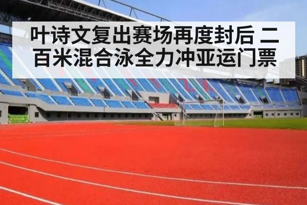 叶诗文复出赛场再度封后 二百米混合泳全力冲亚运门票