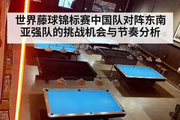 世界藤球锦标赛中国队对阵东南亚强队的挑战机会与节奏分析